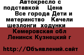 Автокресло с подставкой. › Цена ­ 4 000 - Все города Дети и материнство » Качели, шезлонги, ходунки   . Кемеровская обл.,Ленинск-Кузнецкий г.